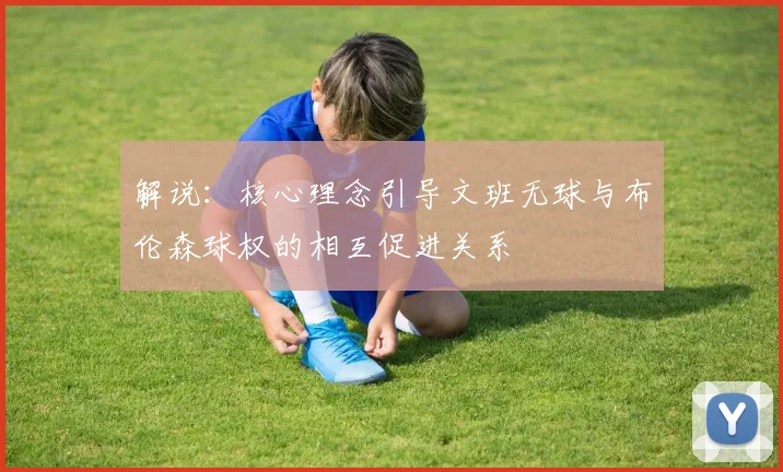 解说：核心理念引导文班无球与布伦森球权的相互促进关系