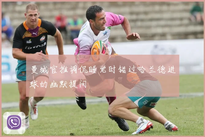 曼城官推调侃睡觉时错过哈兰德进球的幽默提问