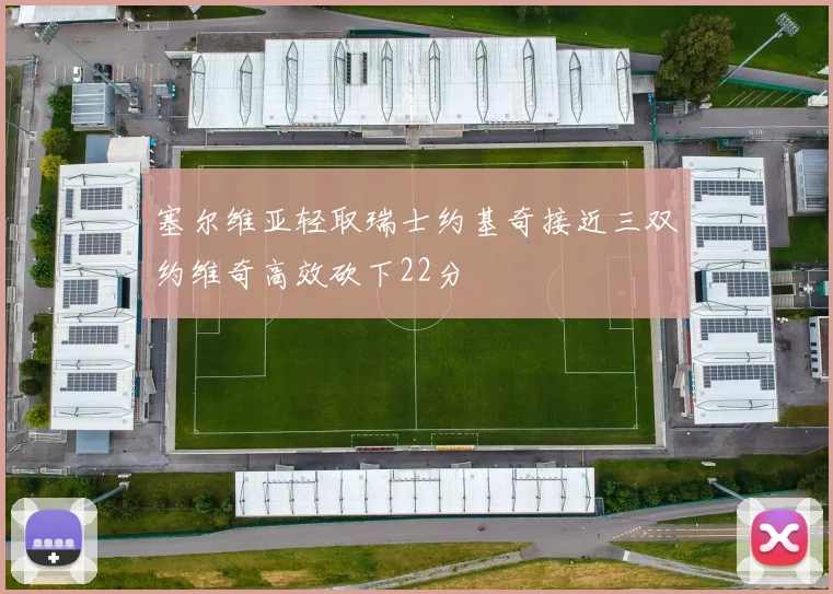 塞尔维亚轻取瑞士约基奇接近三双约维奇高效砍下22分