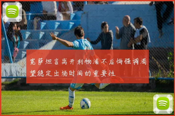 宽萨坦言离开利物浦不后悔强调渴望稳定出场时间的重要性