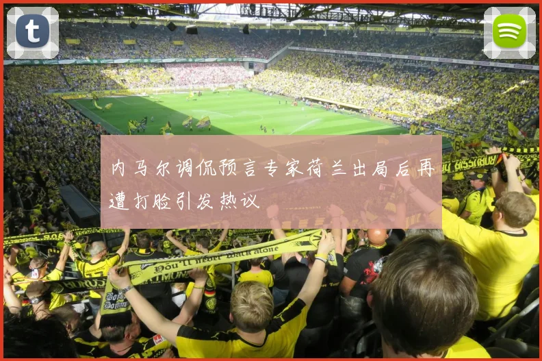内马尔调侃预言专家荷兰出局后再遭打脸引发热议