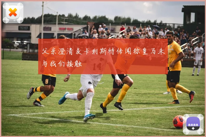 父亲澄清麦卡利斯特传闻称皇马未与我们接触